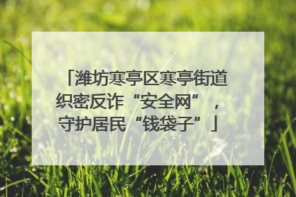 潍坊寒亭区寒亭街道织密反诈“安全网”，守护居民“钱袋子”