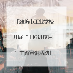 潍坊市工业学校开展“工匠进校园”主题宣讲活动