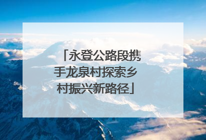 永登公路段携手龙泉村探索乡村振兴新路径
