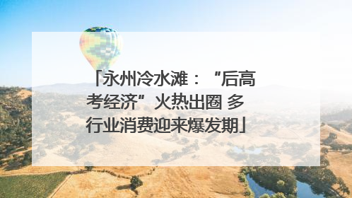 永州冷水滩：“后高考经济”火热出圈 多行业消费迎来爆发期