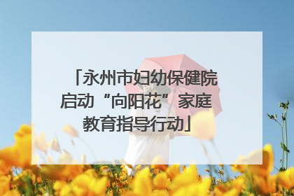 永州市妇幼保健院启动“向阳花”家庭教育指导行动