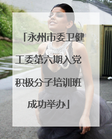 永州市委卫健工委第六期入党积极分子培训班成功举办