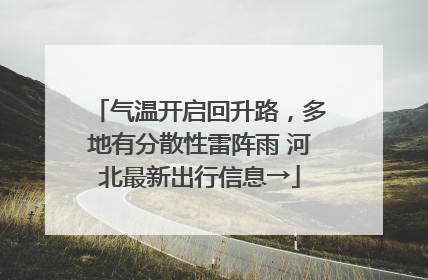 气温开启回升路，多地有分散性雷阵雨 河北最新出行信息→