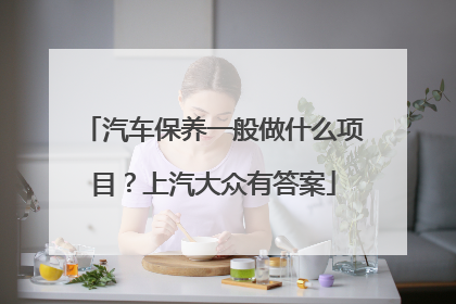 汽车保养一般做什么项目？上汽大众有答案