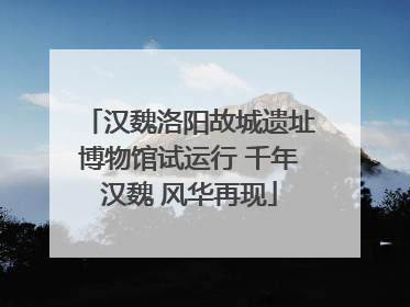 汉魏洛阳故城遗址博物馆试运行 千年汉魏 风华再现