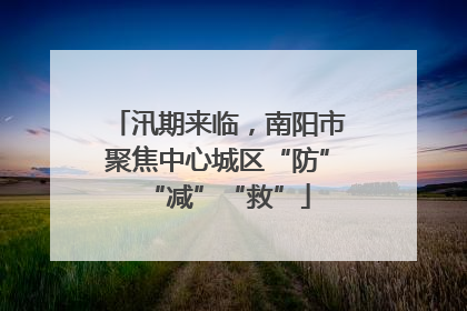 汛期来临，南阳市聚焦中心城区“防”“减”“救”