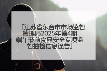 江苏省东台市市场监督管理局2025年第4期端午节前食品安全专项监督抽检信息通告