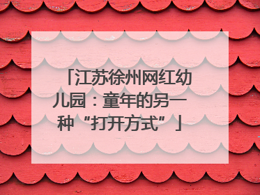 江苏徐州网红幼儿园：童年的另一种“打开方式”