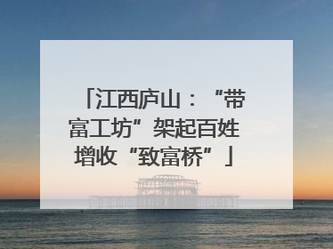 江西庐山：“带富工坊”架起百姓增收“致富桥”