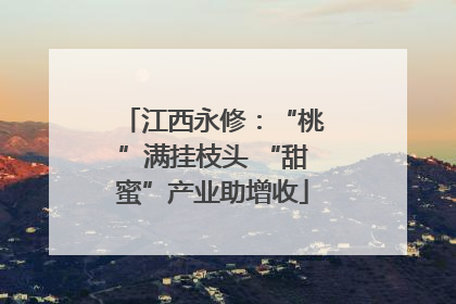 江西永修：“桃”满挂枝头 “甜蜜”产业助增收