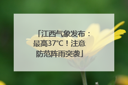 江西气象发布：最高37℃！注意防范阵雨突袭