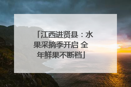 江西进贤县：水果采摘季开启 全年鲜果不断档