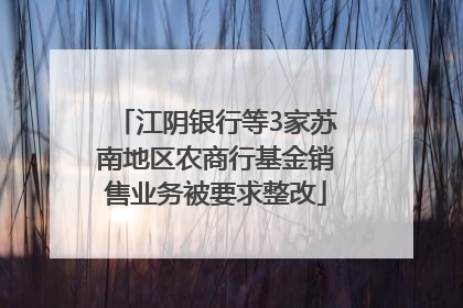 江阴银行等3家苏南地区农商行基金销售业务被要求整改
