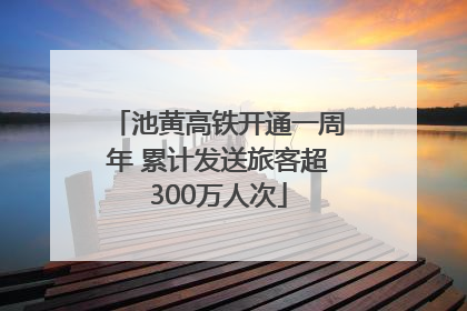 池黄高铁开通一周年 累计发送旅客超300万人次