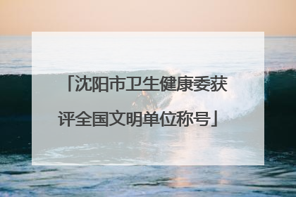 沈阳市卫生健康委获评全国文明单位称号