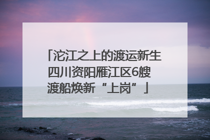 沱江之上的渡运新生 四川资阳雁江区6艘渡船焕新“上岗”