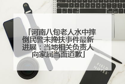 河南八旬老人水中摔倒民警未搀扶事件最新进展：当地相关负责人向家属当面道歉