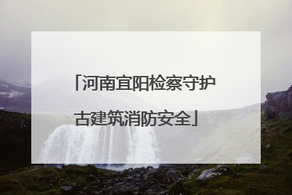 河南宜阳检察守护古建筑消防安全