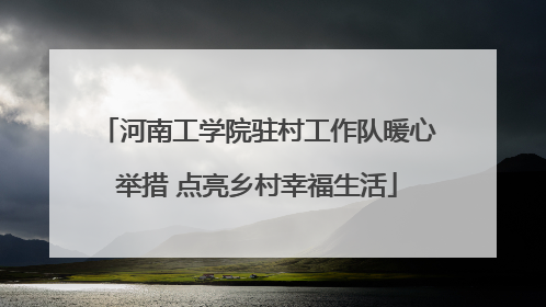 河南工学院驻村工作队暖心举措 点亮乡村幸福生活