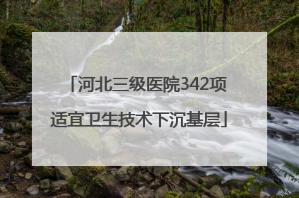 河北三级医院342项适宜卫生技术下沉基层