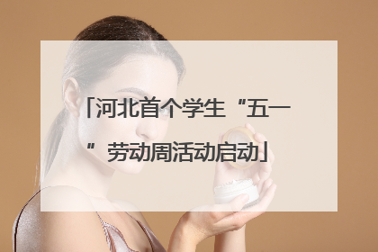 河北首个学生“五一”劳动周活动启动