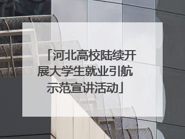 河北高校陆续开展大学生就业引航示范宣讲活动