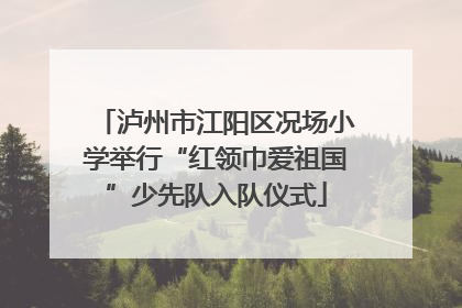 泸州市江阳区况场小学举行“红领巾爱祖国”少先队入队仪式