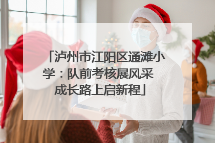 泸州市江阳区通滩小学：队前考核展风采 成长路上启新程