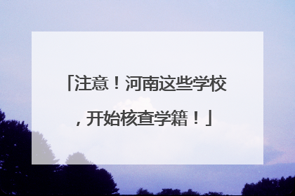 注意！河南这些学校，开始核查学籍！
