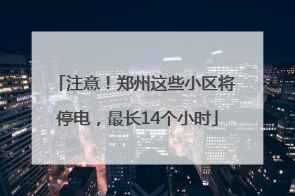 注意！郑州这些小区将停电，最长14个小时