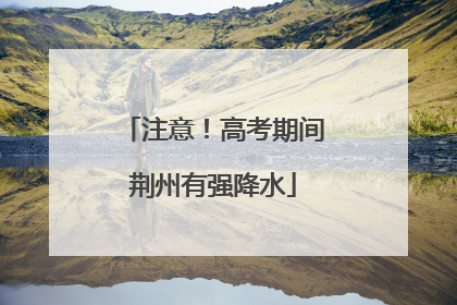注意！高考期间荆州有强降水