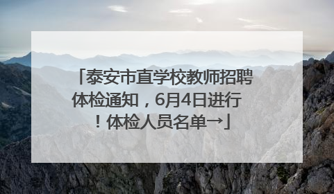 泰安市直学校教师招聘体检通知，6月4日进行！体检人员名单→