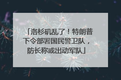 洛杉矶乱了！特朗普下令部署国民警卫队，防长称或出动军队