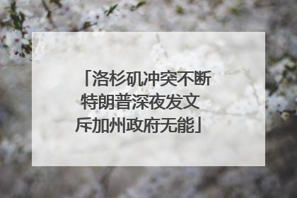 洛杉矶冲突不断 特朗普深夜发文斥加州政府无能