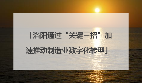 洛阳通过“关键三招”加速推动制造业数字化转型