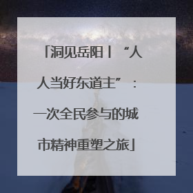 洞见岳阳丨“人人当好东道主”：一次全民参与的城市精神重塑之旅