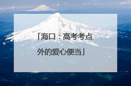 海口：高考考点外的爱心便当