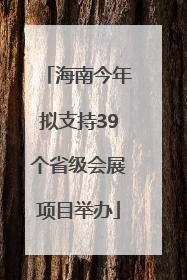 海南今年拟支持39个省级会展项目举办