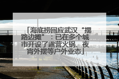 海底捞回应武汉“摆路边摊”：已在多个城市开设了露营火锅、夜宵外摆等户外业态