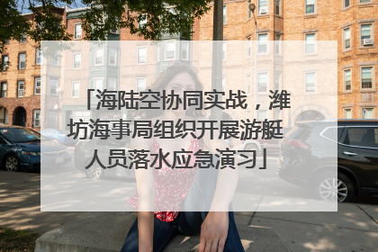 海陆空协同实战，潍坊海事局组织开展游艇人员落水应急演习