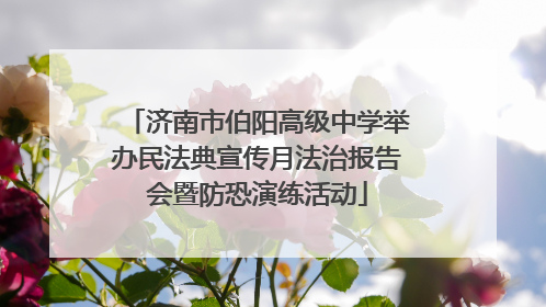 济南市伯阳高级中学举办民法典宣传月法治报告会暨防恐演练活动