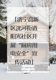 济宁高新区洸河街道阳光社区开展“厨房用电安全”宣传活动