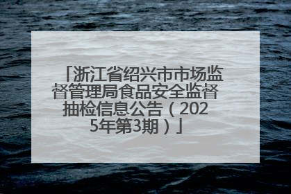 浙江省绍兴市市场监督管理局食品安全监督抽检信息公告（2025年第3期）