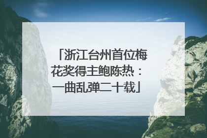 浙江台州首位梅花奖得主鲍陈热：一曲乱弹二十载