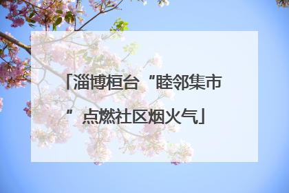 淄博桓台“睦邻集市”点燃社区烟火气