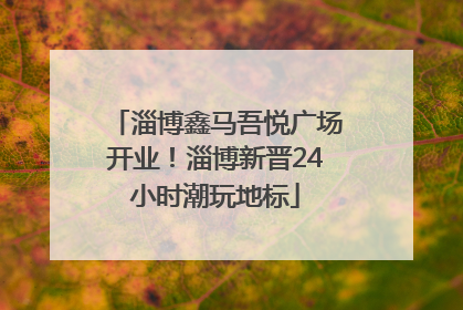 淄博鑫马吾悦广场开业！淄博新晋24小时潮玩地标