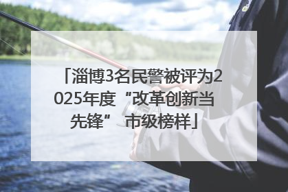 淄博3名民警被评为2025年度“改革创新当先锋” 市级榜样