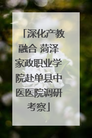 深化产教融合 菏泽家政职业学院赴单县中医医院调研考察