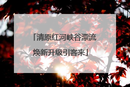 清原红河峡谷漂流焕新升级引客来