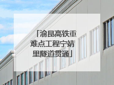 渝昆高铁重难点工程宁靖里隧道贯通